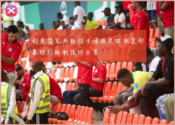 创意简笔画教程卡通版足球明星形象轻松绘制技巧分享