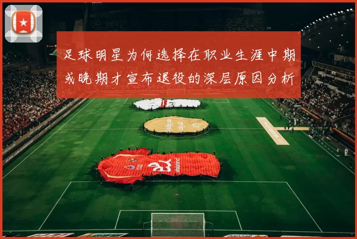 足球明星为何选择在职业生涯中期或晚期才宣布退役的深层原因分析