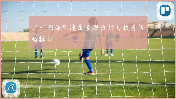 广州网球队速度表现分析与提升策略探讨