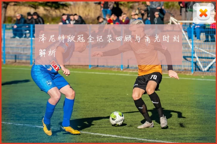 泽尼特欧冠全记录回顾与高光时刻解析