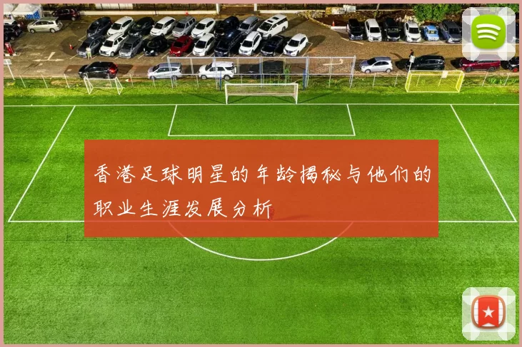 香港足球明星的年龄揭秘与他们的职业生涯发展分析