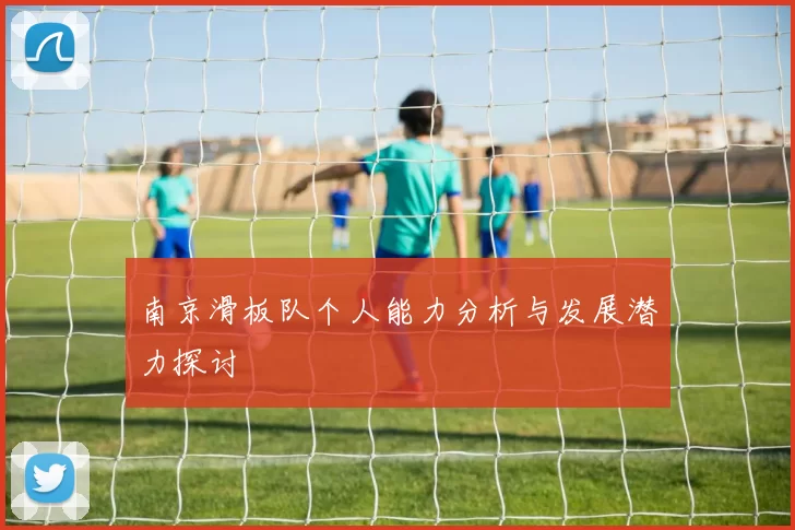 南京滑板队个人能力分析与发展潜力探讨