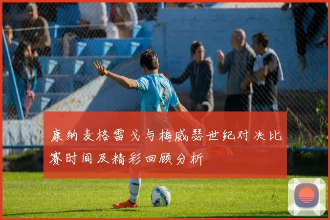 康纳麦格雷戈与梅威瑟世纪对决比赛时间及精彩回顾分析