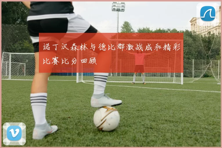 诺丁汉森林与德比郡激战成和精彩比赛比分回顾