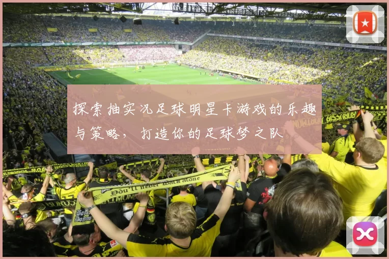 探索抽实况足球明星卡游戏的乐趣与策略，打造你的足球梦之队