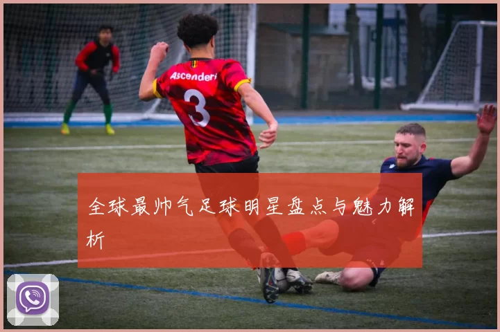 全球最帅气足球明星盘点与魅力解析