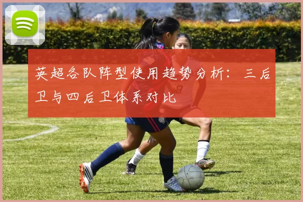 英超各队阵型使用趋势分析：三后卫与四后卫体系对比