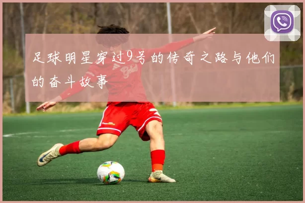 足球明星穿过9号的传奇之路与他们的奋斗故事