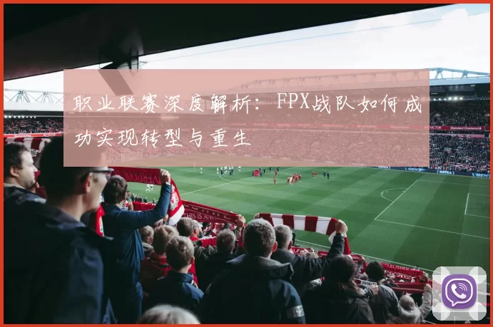 职业联赛深度解析：FPX战队如何成功实现转型与重生