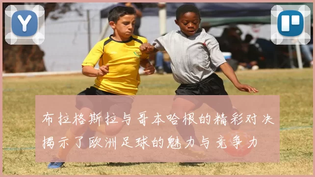 布拉格斯拉与哥本哈根的精彩对决揭示了欧洲足球的魅力与竞争力