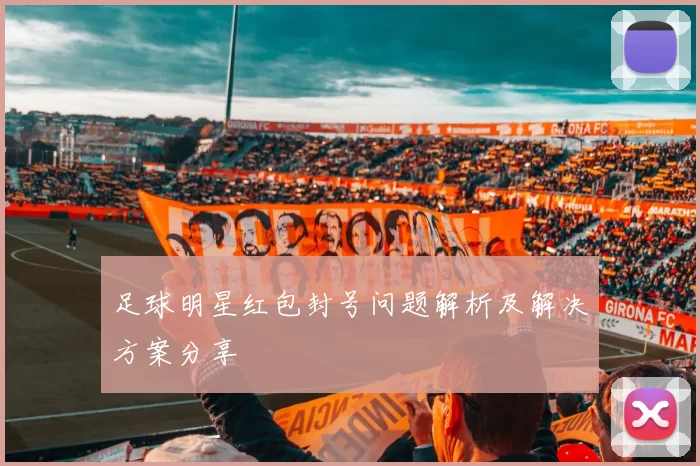 足球明星红包封号问题解析及解决方案分享