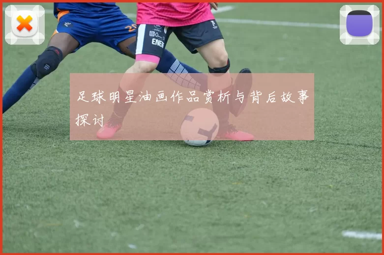 足球明星油画作品赏析与背后故事探讨