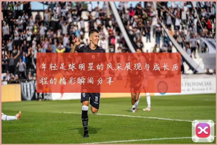 年轻足球明星的风采展现与成长历程的精彩瞬间分享