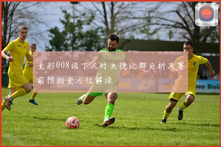 竞彩008诺丁汉对决德比郡分析及赛前预测全方位解读