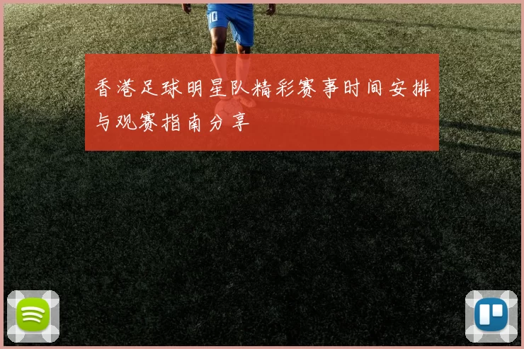 香港足球明星队精彩赛事时间安排与观赛指南分享
