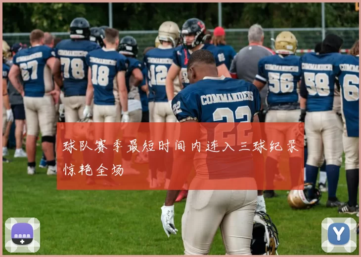 球队赛季最短时间内连入三球纪录惊艳全场