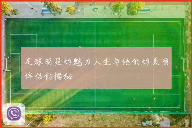 足球明星的魅力人生与他们的美丽伴侣们揭秘