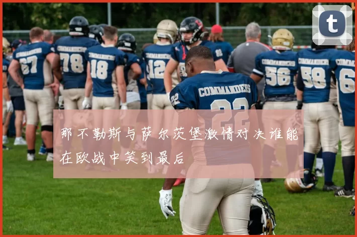 那不勒斯与萨尔茨堡激情对决谁能在欧战中笑到最后