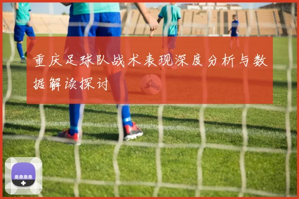 重庆足球队战术表现深度分析与数据解读探讨