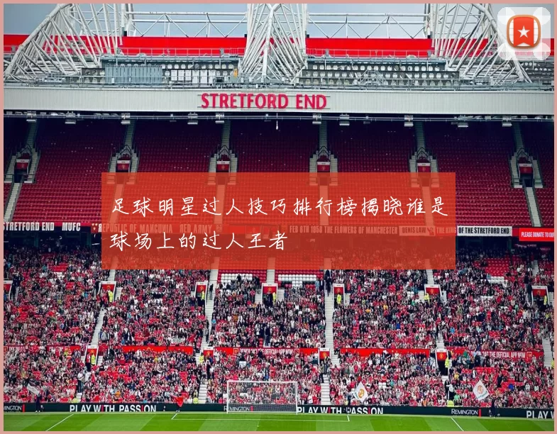 足球明星过人技巧排行榜揭晓谁是球场上的过人王者