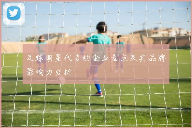 足球明星代言的企业盘点及其品牌影响力分析
