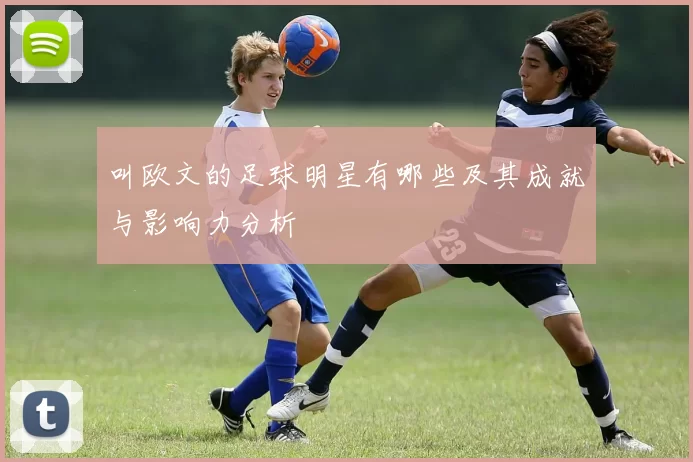 叫欧文的足球明星有哪些及其成就与影响力分析