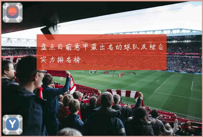 盘点目前意甲最出名的球队及综合实力排名榜