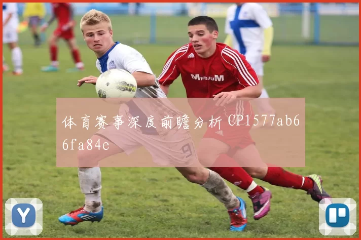 体育赛事深度前瞻分析 CP1577ab66fa84e