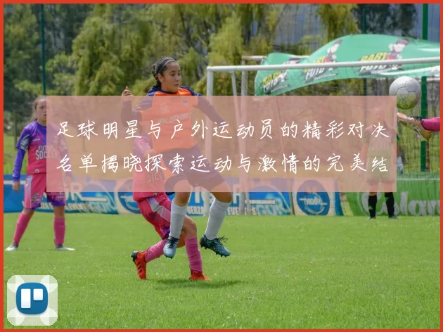 足球明星与户外运动员的精彩对决名单揭晓探索运动与激情的完美结合