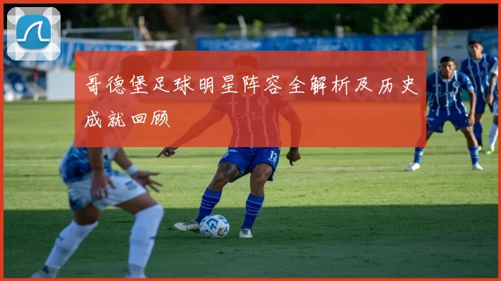 哥德堡足球明星阵容全解析及历史成就回顾