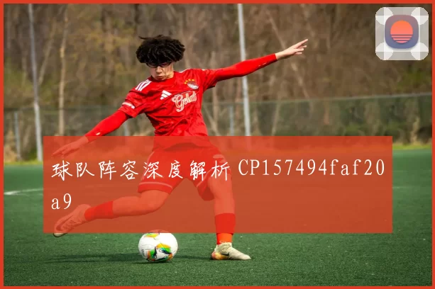 球队阵容深度解析 CP157494faf20a9