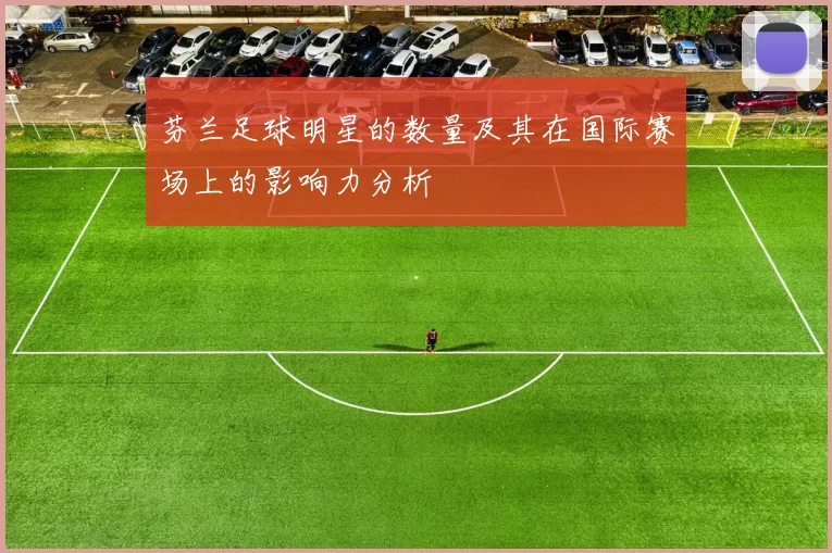 芬兰足球明星的数量及其在国际赛场上的影响力分析