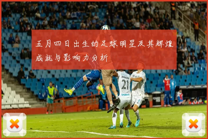 五月四日出生的足球明星及其辉煌成就与影响力分析