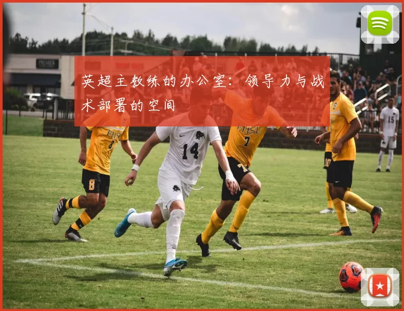 英超主教练的办公室：领导力与战术部署的空间