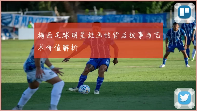 梅西足球明星挂画的背后故事与艺术价值解析