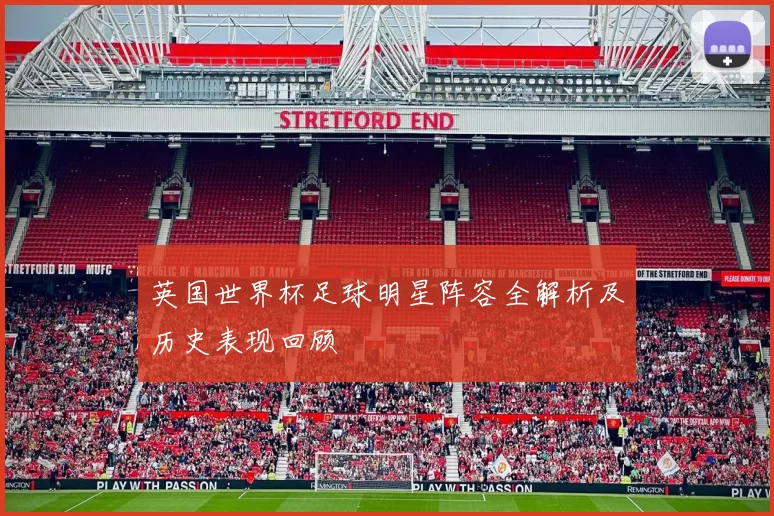 英国世界杯足球明星阵容全解析及历史表现回顾