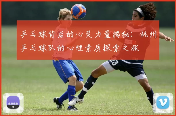 乒乓球背后的心灵力量揭秘：杭州乒乓球队的心理素质探索之旅