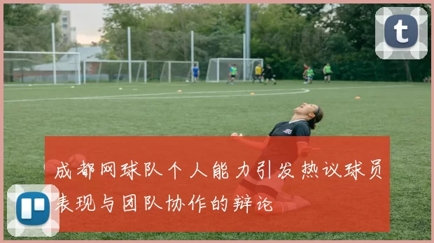 成都网球队个人能力引发热议球员表现与团队协作的辩论