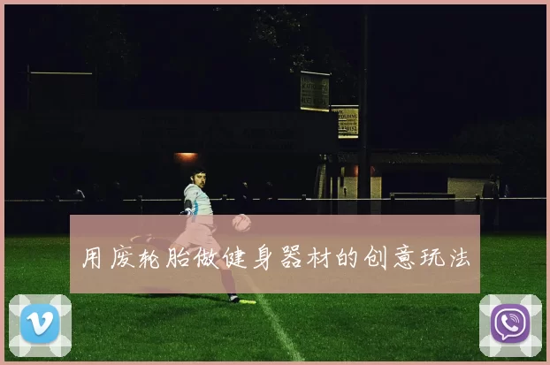 用废轮胎做健身器材的创意玩法