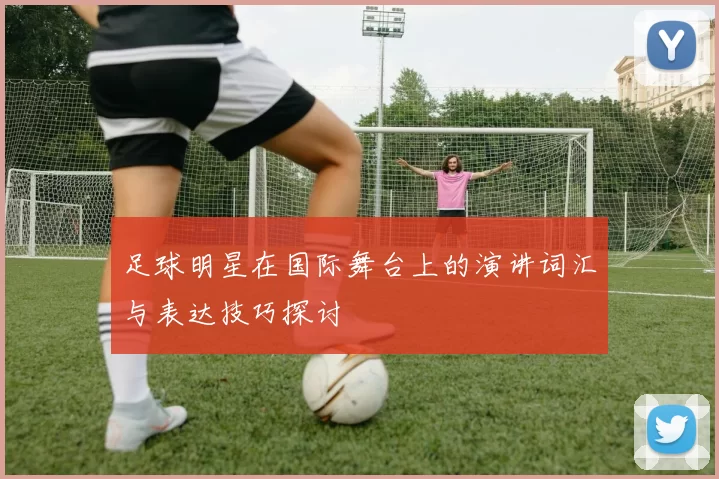 足球明星在国际舞台上的演讲词汇与表达技巧探讨