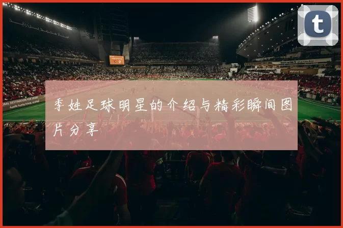 季姓足球明星的介绍与精彩瞬间图片分享