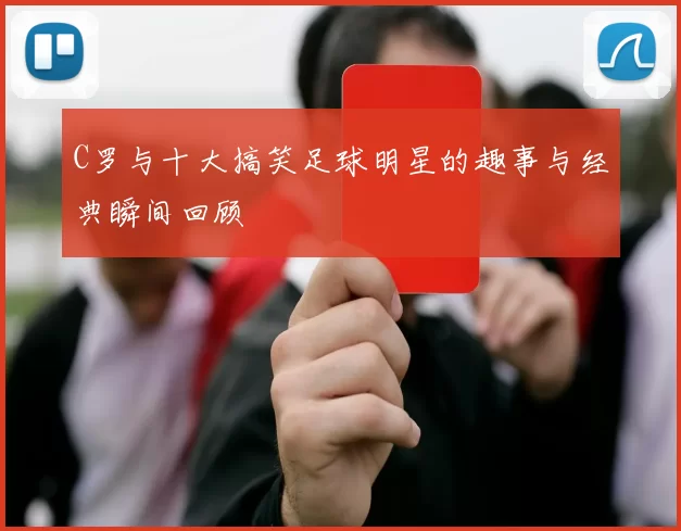 C罗与十大搞笑足球明星的趣事与经典瞬间回顾