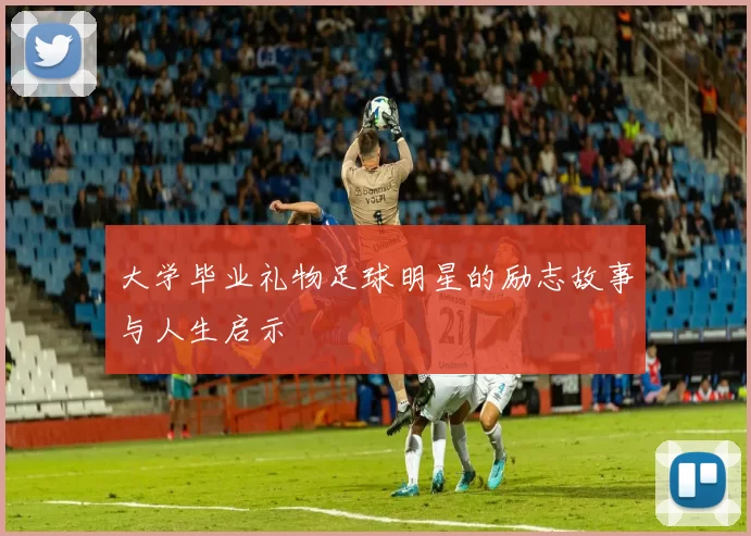 大学毕业礼物足球明星的励志故事与人生启示