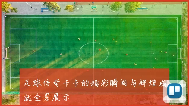 足球传奇卡卡的精彩瞬间与辉煌成就全景展示