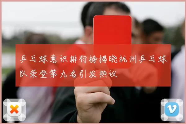 乒乓球意识排行榜揭晓杭州乒乓球队荣登第九名引发热议