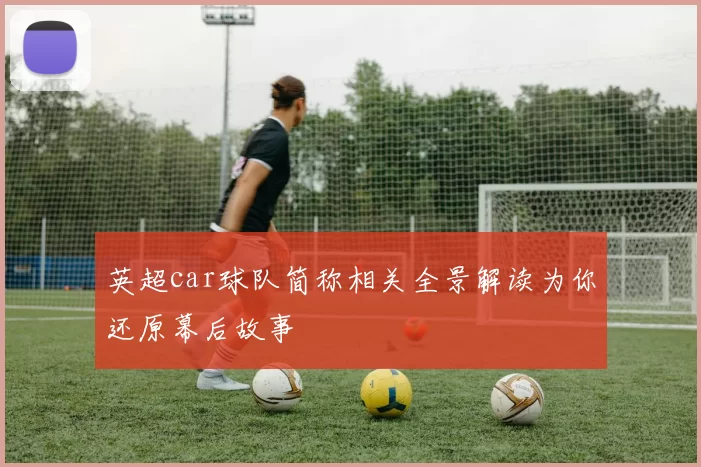 英超car球队简称相关全景解读为你还原幕后故事