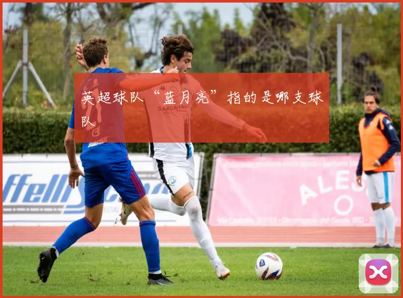 英超球队“蓝月亮”指的是哪支球队