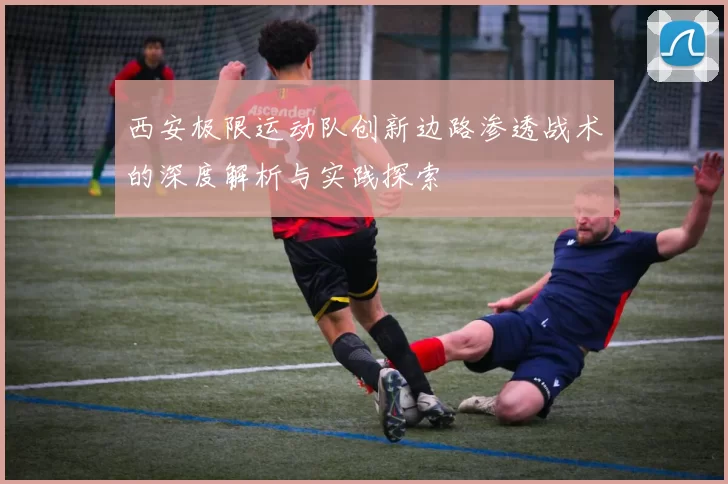 西安极限运动队创新边路渗透战术的深度解析与实践探索