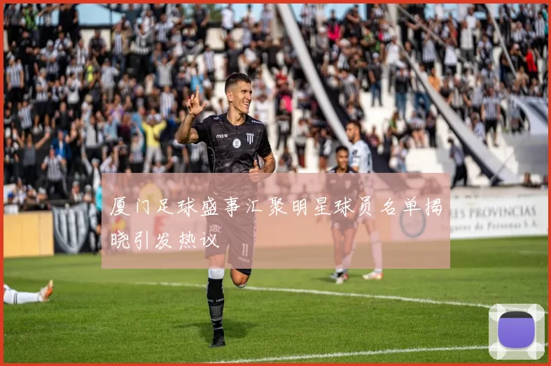 厦门足球盛事汇聚明星球员名单揭晓引发热议