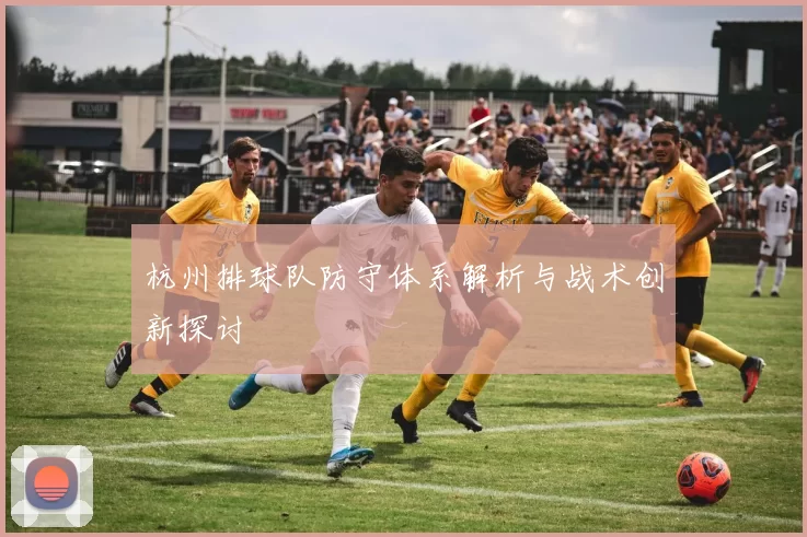杭州排球队防守体系解析与战术创新探讨